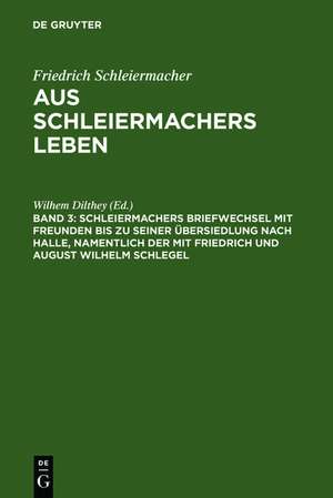 Schleiermachers Briefwechsel mit Freunden bis zu seiner Übersiedlung nach Halle, namentlich der mit Friedrich und August Wilhelm Schlegel de Wilhem Dilthey