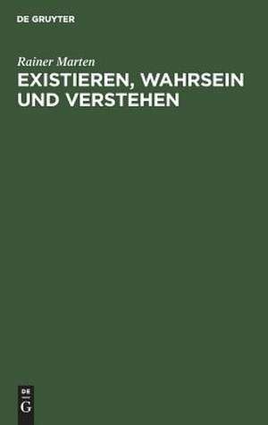 Existieren, Wahrsein und Verstehen: Untersuchungen zur ontologischen Basis sprachlicher Verständigung de Rainer Marten