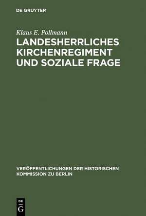 Landesherrliches Kirchenregiment und soziale Frage: Der evangelische Oberkirchenrat der altpreußischen Landeskirche und die sozialpolitische Bewegung der Geistlichen nach 1890 de Klaus E. Pollmann