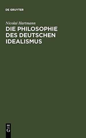 Die Philosophie des Deutschen Idealismus: I. Teil: Fichte, Schelling und die Romantik. - II. Teil: Hegel de Nicolai Hartmann