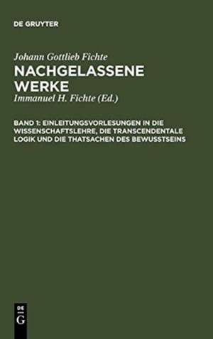 Einleitungsvorlesungen in die Wissenschaftslehre, die transcendentale Logik und die Thatsachen des Bewusstseins: Vorgetragen an der Universität zu Berlin in den Jahren 1812 und 1813 de Johann Gottlieb Fichte