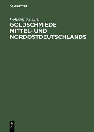 Goldschmiede Mittel- und Nordostdeutschlands: Von Wernigerode bis Lauenburg in Pommern. Daten - Werke - Zeichen de Wolfgang Scheffler