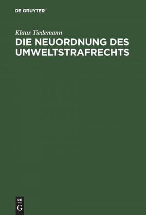 Die Neuordnung des Umweltstrafrechts: Gutachtliche Stellungnahme zu dem Entwurf eines Sechzehnten Strafrechtsänderungsgesetzes (Gesetz zur Bekämpfung der Umweltkriminalität) de Klaus Tiedemann