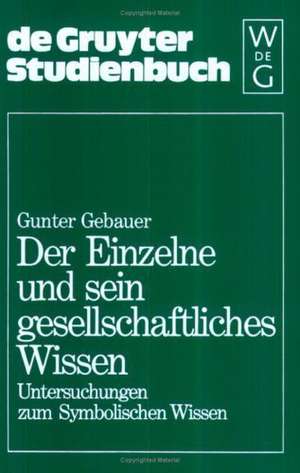 Der Einzelne und sein gesellschaftliches Wissen: Untersuchungen zum Symbolischen Wissen de Gunter Gebauer