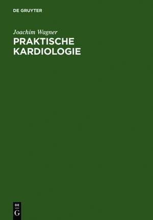 Praktische Kardiologie: für Studium, Klinik und Praxis de Joachim Wagner