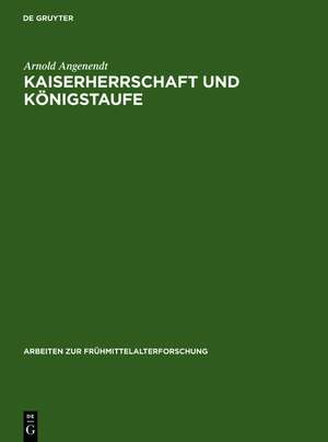 Kaiserherrschaft und Königstaufe: Kaiser, Könige und Päpste als geistliche Patrone in der abendländischen Missionsgeschichte de Arnold Angenendt