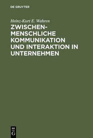 Zwischenmenschliche Kommunikation und Interaktion in Unternehmen: Grundlagen, Probleme und Ansätze zur Lösung de Heinz-Kurt E. Wahren