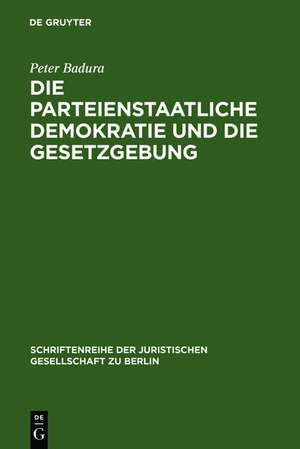 Die parteienstaatliche Demokratie und die Gesetzgebung: Vortrag gehalten vor der Juristischen Gesellschaft zu Berlin am 30. April 1986 de Peter Badura