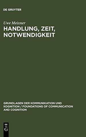 Handlung, Zeit, Notwendigkeit: Eine ontologisch-semantische Untersuchung de Uwe Meixner