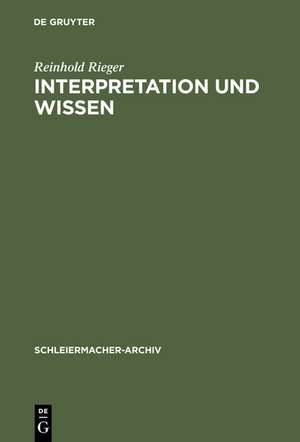 Interpretation und Wissen: Zur philosophischen Begründung der Hermeneutik bei Friedrich Schleiermacher und ihrem geschichtlichen Hintergrund de Reinhold Rieger