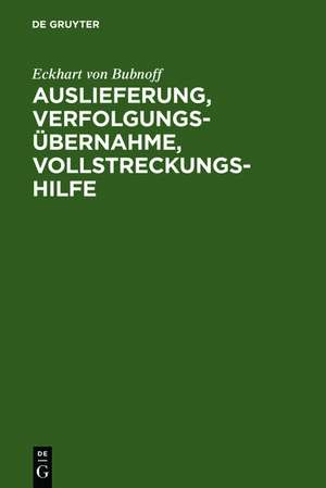 Auslieferung, Verfolgungsübernahme, Vollstreckungshilfe: Ein Handbuch für die Praxis de Eckhart von Bubnoff