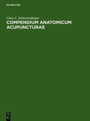 Compendium Anatomicum Acupuncturae: Lehrbuch und Atlas der anatomischen Akupunktur-Strukturen de Claus C. Schnorrenberger