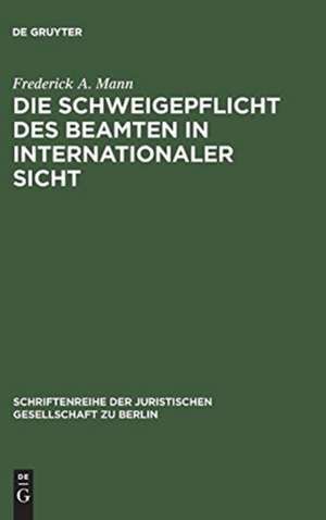 Die Schweigepflicht des Beamten in internationaler Sicht: Vortrag gehalten vor der Juristischen Gesellschaft zu Berlin am 5. Juli 1989 de Frederick A. Mann