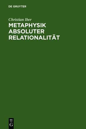 Metaphysik absoluter Relationalität: Eine Studie zu den beiden ersten Kapiteln von Hegels Wesenslogik de Christian Iber