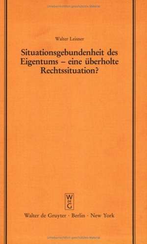 Situationsgebundenheit des Eigentums - eine überholte Rechtssituation?: Vortrag gehalten vor der Juristischen Gesellschaft zu Berlin am 29. November 1989 de Walter Leisner