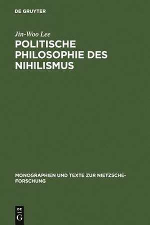 Politische Philosophie des Nihilismus: Nietzsches Neubestimmung des Verhältnisses von Politik und Metaphysik de Jin-Woo Lee