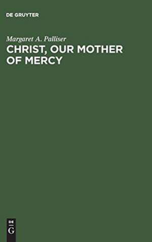 Christ, Our Mother of Mercy: Divine Mercy and Compassion in the Theology of The Shewings of Julian of Norwich de Margaret A. Palliser