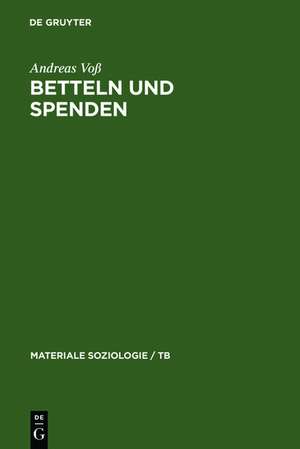 Betteln und Spenden: Eine soziologische Studie über Rituale freiwilliger Armenunterstützung, ihre historischen und aktuellen Formen sowie ihre sozialen Leistungen de Andreas Voß