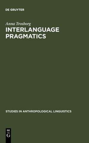 Interlanguage Pragmatics: Requests, Complaints, and Apologies de Anna Trosborg