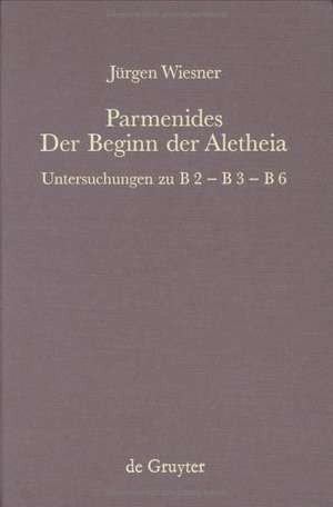 Parmenides – der Beginn der Aletheia: Untersuchungen zu B 2 - B 3 - B 6 de Jürgen Wiesner