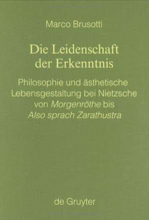 Die Leidenschaft der Erkenntnis: Philosophie und ästhetische Lebensgestaltung bei Nietzsche von Morgenröthe bis Also sprach Zarathustra de Marco Brusotti