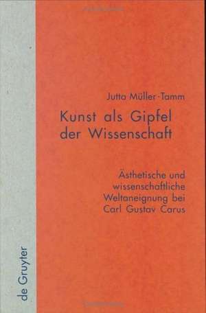 Kunst als Gipfel der Wissenschaft: Ästhetische und wissenschaftliche Weltaneignung bei Carl Gustav Carus de Jutta Müller-Tamm