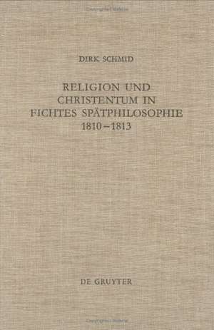 Religion und Christentum in Fichtes Spätphilosophie 1810-1813 de Dirk Schmid