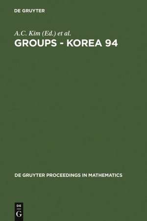 Groups - Korea 94: Proceedings of the International Conference held at Pusan National University, Pusan, Korea, August 18-25, 1994 de A.C. Kim