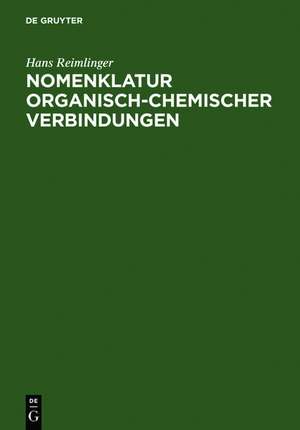 Nomenklatur Organisch-Chemischer Verbindungen: Beschreibung, Anwendung und Erweiterung der Systematik in Anlehnung an die Regeln der IUPAC-Kommissionen de Hans Reimlinger