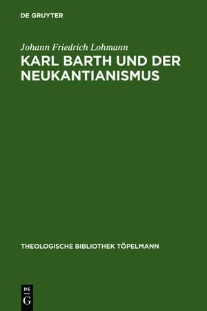 Karl Barth und der Neukantianismus: Die Rezeption des Neukantianismus im "Römerbrief" und ihre Bedeutung für die weitere Ausarbeitung der Theologie Karl Barths de Johann Friedrich Lohmann