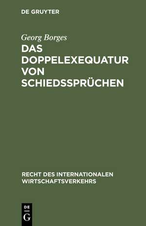 Das Doppelexequatur von Schiedssprüchen: Die Anerkennung ausländischer Schiedssprüche und Exequaturentscheidungen de Georg Borges