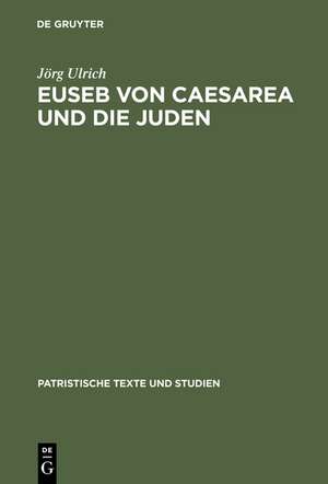 Euseb von Caesarea und die Juden: Studien zur Rolle der Juden in der Theologie des Eusebius von Caesarea de Jörg Ulrich