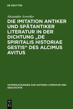 Die Imitation antiker und spätantiker Literatur in der Dichtung "De spiritalis historiae gestis" des Alcimus Avitus: Mit einem Kommentar zu Avit. carm. 4,429-540 und 5,526-703 de Alexander Arweiler