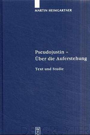 Pseudojustin – Über die Auferstehung: Text und Studie de Martin Heimgartner