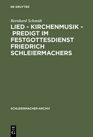 Lied - Kirchenmusik - Predigt im Festgottesdienst Friedrich Schleiermachers: Zur Rekonstruktion seiner liturgischen Praxis de Bernhard Schmidt