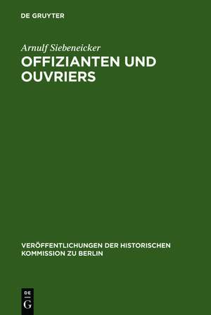 Offizianten und Ouvriers: Sozialgeschichte der Königlichen Porzellan-Manufaktur und der Königlichen Gesundheitsgeschirr-Manufaktur in Berlin 1763-1880 de Arnulf Siebeneicker