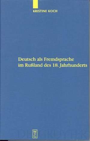 Deutsch als Fremdsprache im Rußland des 18. Jahrhunderts: Ein Beitrag zur Geschichte des Fremdsprachenlernens in Europa und zu den deutsch-russischen Beziehungen de Kristine Koch