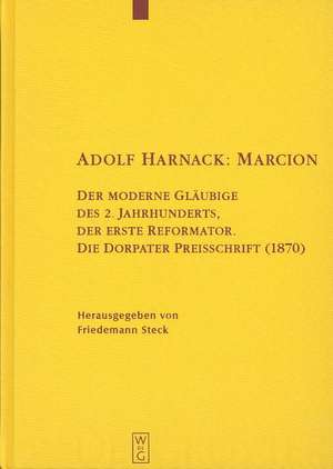 Adolf Harnack: Marcion: Der moderne Gläubige des 2. Jahrhunderts, der erste Reformator. Die Dorpater Preisschrift (1870). Kritische Edition des handschriftlichen Exemplars de Friedemann Steck