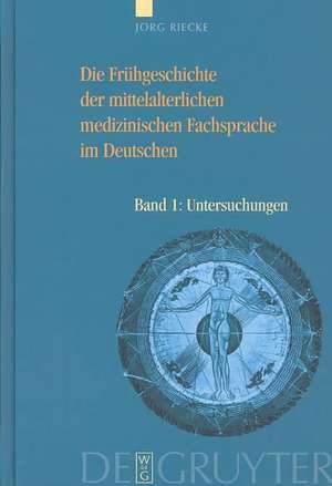 Die Frühgeschichte der mittelalterlichen medizinischen Fachsprache im Deutschen: Bd 1: Untersuchungen. Bd 2: Wörterbuch de Jörg Riecke