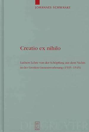 Creatio ex nihilo: Luthers Lehre von der Schöpfung aus dem Nichts in der Großen Genesisvorlesung (1535-1545) de Johannes Schwanke