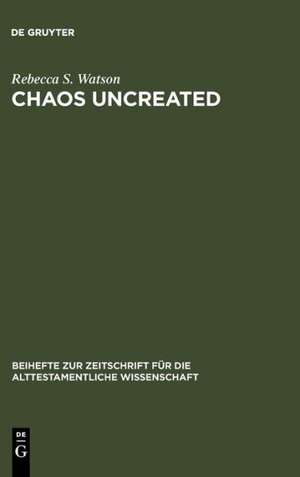 Chaos Uncreated: A Reassessment of the Theme of "Chaos" in the Hebrew Bible de Rebecca S. Watson