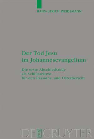 Der Tod Jesu im Johannesevangelium: Die erste Abschiedsrede als Schlüsseltext für den Passions- und Osterbericht de Hans-Ulrich Weidemann