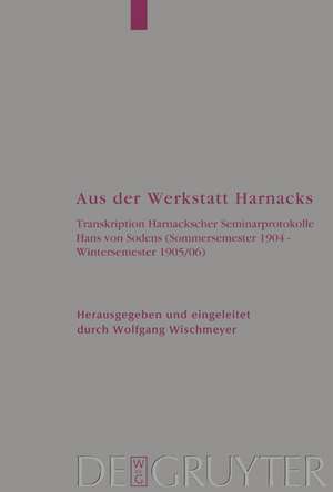 Aus der Werkstatt Harnacks: Transkription Harnackscher Seminarprotokolle Hans von Sodens (Sommersemester 1904 – Wintersemester 1905/06) de Adolf von Harnack