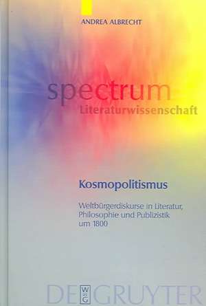 Kosmopolitismus: Weltbürgerdiskurse in Literatur, Philosophie und Publizistik um 1800 de Andrea Albrecht