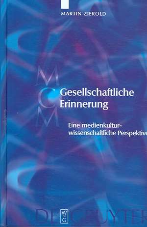 Gesellschaftliche Erinnerung: Eine medienkulturwissenschaftliche Perspektive de Martin Zierold