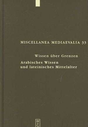 Wissen über Grenzen: Arabisches Wissen und lateinisches Mittelalter de Andreas Speer