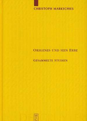 Origenes und sein Erbe: Gesammelte Studien de Christoph Markschies