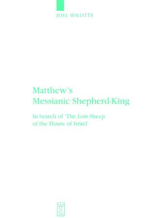 Matthew's Messianic Shepherd-King: In Search of 'The Lost Sheep of the House of Israel' de Joel Willitts