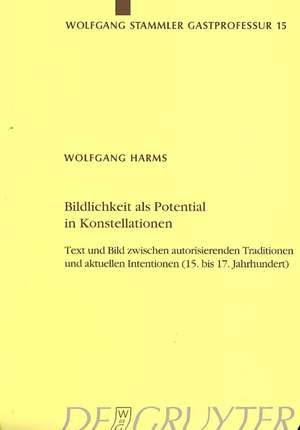 Bildlichkeit als Potential in Konstellationen: Text und Bild zwischen autorisierenden Traditionen und aktuellen Intentionen (15. bis 17. Jahrhundert) de Wolfgang Harms