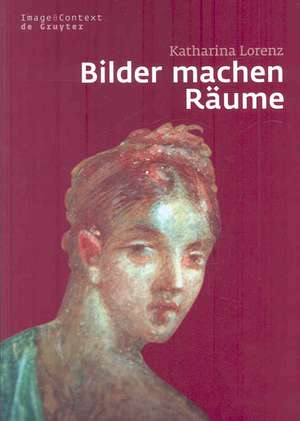 Bilder machen Räume: Mythenbilder in pompeianischen Häusern de Katharina Lorenz